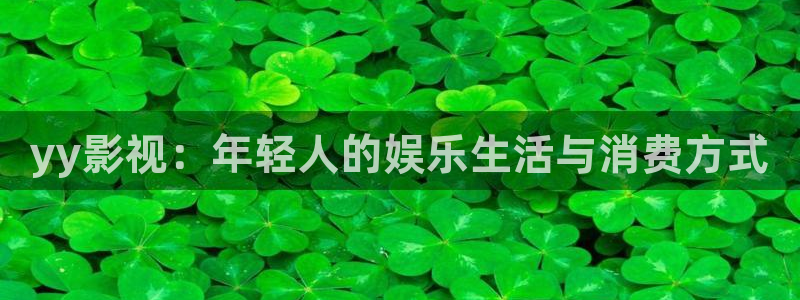 红桃视频电影网：yy影视：年轻人的娱乐生活与消费方式