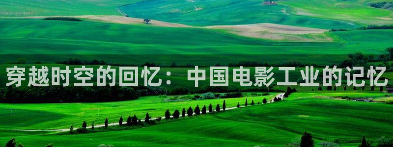 .红桃视频：穿越时空的回忆：中国电影工业的记忆