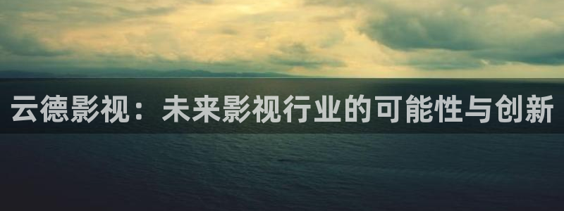 红桃影院免费在线观看：云德影视：未来影视行业的可能性与创新